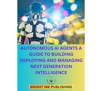 Autonomous AI agents a guide to building deploying and managing next generation intelligence