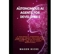 Autonomous AI Agents for Developers: A Beginner’s Handbook for Building Smart, Self-Running Applications with Python, RAG, Tools, and Multi-Agent Workflows