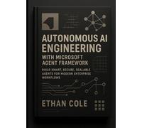 Autonomous AI Engineering with Microsoft Agent Framework: Build Smart, Secure, Scalable Agents for Modern Enterprise Workflows