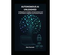Autonomous AI Unleashed: Building Local, Intelligent Systems with Ollama and Hands-On Projects: Crafting Secure, Scalable, and Autonomous Local AI with Ollama, LangChain, and Practical Projects