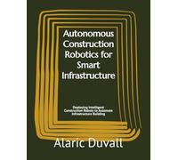 Autonomous Construction Robotics for Smart Infrastructure: Deploying Intelligent Construction Robots to Automate Infrastructure Building