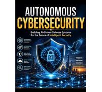 Autonomous Cybersecurity: Building AI-Driven Defense Systems for the Future of Intelligent Security (The AI knowledge Library)
