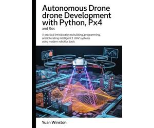 Autonomous Drone Development with Python, PX4, and ROS: A Practical Introduction to Building, Programming, and Integrating Intelligent UAV Systems Using Modern Robotics Tools