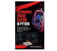 Autonomous Drone Racing in Python: Program High-Speed Flight Controllers and Obstacle-Passing Algorithms for Autonomous Aerial Racing