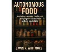 AUTONOMOUS FOOD: Producing, Preserving, Storing, and Managing Food for an Isolated or Semi-Isolated Life (THE AUTONOMUS LIVING SERIES)