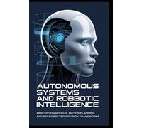 AUTONOMOUS SYSTEMS AND ROBOTIC INTELLIGENCE: Perception models, motion planning, and self-directed decision frameworks
