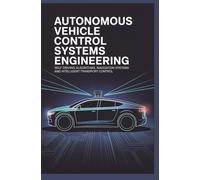 AUTONOMOUS VEHICLE CONTROL SYSTEMS ENGINEERING: Self Driving Algorithms Navigation Systems and Intelligent Transport Control