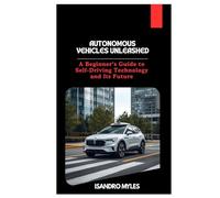 Autonomous Vehicles Unleashed: A Beginner’s Guide to Self-Driving Technology and Its Future