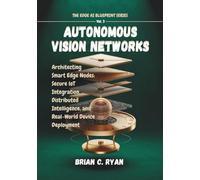 AUTONOMOUS VISION NETWORKS: Architecting Smart Edge Nodes: Secure loT Integration, Distributed Intelligence, and Real-World Device Deployment (THE EDGE AI BLUEPRINT SERIES)