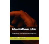 Autonomous Weapons Systems: Navigating the Ethical, Legal, and Strategic Imperatives (Military Science)
