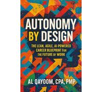 Autonomy by Design: Build Sustainable Freedom at Work with Lean, Agile, and AI-Before Your Role Is Replaced (The Autonomy Systems Series: Real Tools for Smarter, Human-Centered Work)