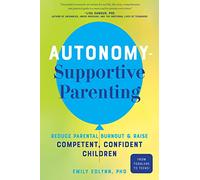 Autonomy-Supportive Parenting: Reduce Parental Burnout and Raise Competent, Confident Children