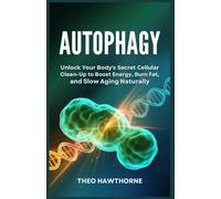 Autophagy: Unlock Your Body’s Secret Cellular Clean-Up to Boost Energy, Burn Fat, and Slow Aging Naturally