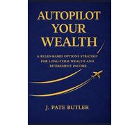 AutoPilot Your Wealth: A Rules Based Options Strategy for Long Term Wealth and Retirement Income