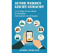 Autor Werden Leicht Gemacht: 2-1/2 Wege Um Ein eBook Zu Schreiben Und Lukrativ Zu Verkaufen