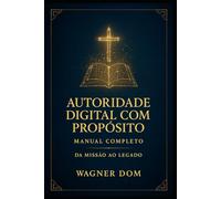 Autoridade Digital com Propósito: Manual Completo Da Missão ao Legado (O Poder da Autoridade Digital com Propósito)