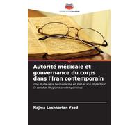 Autorité médicale et gouvernance du corps dans l'Iran contemporain: Une étude de la biomédecine en Iran et son impact sur la santé et l'hygiène contemporaines