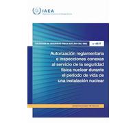 Autorización Reglamentaria E Inspecciones Conexas Al Servicio De La Seguridad Física Nuclear Durante El Período De Vida De Una Instalación Nuclear (Colección De Seguridad Física Nuclear Del OIEA Nº)