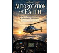Autorotation of Faith: 90 Days of Trusting God’s Power When Your Own Strength Fails - Devotionals for Helicopter Pilots (Faith at Work Devotional Series)