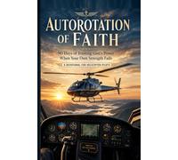Autorotation of Faith: 90 Days of Trusting God’s Power When Your Own Strength Fails - Devotionals for Helicopter Pilots (Faith at Work Devotional Series)