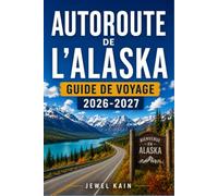 AUTOROUTE DE L'ALASKA GUIDE DE VOYAGE 2026-2027: Guide du conducteur sur la route de l'Alaska (Alcan), incluant la planification du carburant, les ... et les arrêts routiers qui valent le détour.