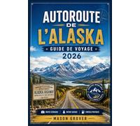 AUTOROUTE DE L'ALASKA GUIDE DE VOYAGE 2026: Explorez les paysages sauvages du Nord en toute confiance grâce à des itinéraires routiers détaillés, des ... nature et des conseils de voyage saisonnier.