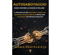 AUTOSABOTAGGIO: Come vincere la paura di fallire. Il protocollo per smettere di sabotarti, rompere i blocchi mentali e installare il MINDSET che produce risultati (INGEGNERIA DEL SUCCESSO)