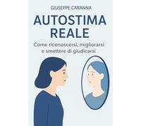 Autostima Reale: Come Riconoscersi, Migliorarsi e Smettere di Giudicarsi