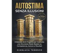 AUTOSTIMA SENZA ILLUSIONI: Il Metodo Anti-Fragilità per Superare l'Insicurezza e Aumentare l'Autostima attraverso Competenza, Azione e Risultati Concreti | Libro di Crescita Personale