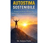 Autostima Sostenibile: Guida pratica per aumentare la fiducia in te stesso ogni giorno