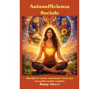 Autosufﬁcienza Sociale: Sfondate le catene relazionali: Verso una sovranità sociale assoluta (L’ANIMA IN LUCE)