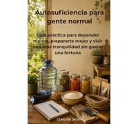 Autosuficiencia para gente normal: Guía práctica para depender menos, prepararte mejor y vivir con más tranquilidad sin gastar una fortuna