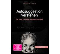 Autosuggestion verstehen: Ein Weg zu mehr Selbstwirksamkeit: Wie Sie positive Affirmationen, mentale Techniken und den Placebo-Effekt für Ihre persönliche Entwicklung nutzen können.