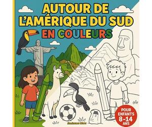 Autour de l'Amérique du Sud en Couleurs: Des Andes à l’Amazonie - paysages, animaux et cultures à colorier et à découvrir