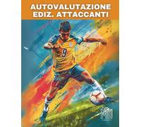 AUTOVALUTAZIONE CALCISTICA EDIZ. ATTACCANTI: Analizza, impara, oltrepassa il tuo limite, la crescita parte da te.