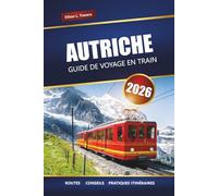 AUTRICHE GUIDE DE VOYAGE EN TRAIN 2026: Voyages panoramiques en train, routes alpines, itinéraires, cartes et conseils pratiques pour explorer l'Europe