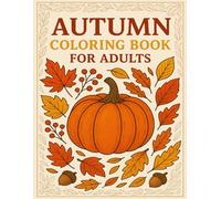 Autumn Coloring Book for Adults: A Cozy Fall Coloring Book Featuring Beautiful Pumpkins, Cute Woodland Animals, and Relaxing Harvest Scenes for Stress Relief