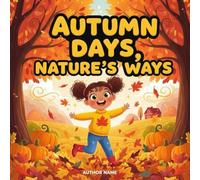 Autumn Days, Nature’s Ways storybooks: A Fun and Heartwarming Fall Story book for Kids Ages 4-10 About Colorful Leaves, Pumpkin Patches, Leaf Piles, and Cozy Adventures with a Cheerful Little Girl