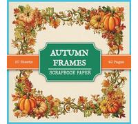 Autumn Frames Scrapbook Paper: 40 Background Fall Images with Flowers, Leaves, Pumpkins, and Berries for Collage Making, Scrapbooking, and Junk Journaling