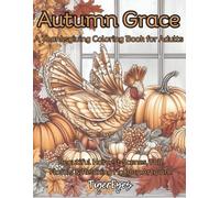 Autumn Grace: A Thanksgiving Coloring Book for Adults: Beautiful Harvest Scenes, Fall Florals & Relaxing Holiday Artwork