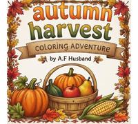AUTUMN HARVEST: COLORING ADVENTURE: A Cute Fall Coloring Book for Kids Ages 5-13 with Pumpkins, Leaves, Woodland Animals & Cozy Autumn Scenes