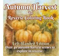 Autumn Harvest in Reverse Coloring Book Left-Handed Edition: Pumpkin Patches, Sunflowers, Wagons, and Cozy Fall Scenes to Explore Through Reverse Coloring