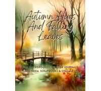Autumn Hues And Falling Leaves: Fall Backgrounds For Junk Journals, Mixed Media, Scrapbooks & Collage Art