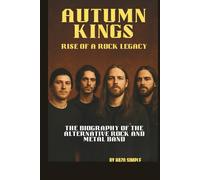 AUTUMN KINGS: RISE OF A ROCK LEGACY: THE BIOGRAPHY OF THE ALTERNATIVE ROCK AND METAL BAND