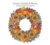 Autumn Mandalas & Blooms: Fall Leaves, Harvest Florals, Pumpkins & Seasonal Patterns to Color