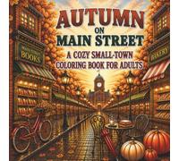 AUTUMN ON MAIN STREET: A Cozy Small-Town Coloring Book for Adults with Fall Scenes, Main Street Shops, Harvest Markets, Country Life & Autumn Moments