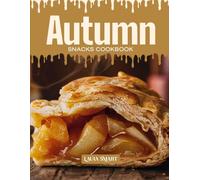 AUTUMN SNACKS COOKBOOK: Mouthwatering, Cozy, and Perfect for All Ages - Quick and Easy Autumn Snack Recipes Featuring Warm Spices, Seasonal Flavors, ... COLLECTION | SNACKING COOKBOOK FOR EVERYONE)