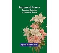 Autumnal Leaves: Tales And Sketches In Prose And Rhyme