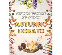 Autunno Dorato ̵ Libro da Colorare per Anziani: 50 disegni facili: paesaggi autunnali, foglie e funghi, frutta e verdura di stagione, fiori, vigneti, uccelli e animali. Antistress per adulti e senior.