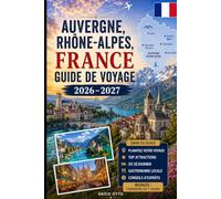 Auvergne, Rhône-Alpes, France, Guide de voyage 2026-2027: Explorez Lyon, Annecy, Chamonix, Grenoble, le lac d'Annecy, les Alpes françaises, des ... inoubliables pour les visiteurs débutants